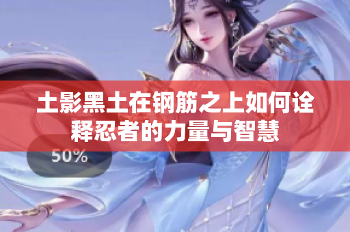 土影黑土在钢筋之上如何诠释忍者的力量与智慧
