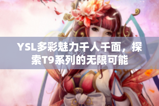 YSL多彩魅力千人千面，探索T9系列的无限可能