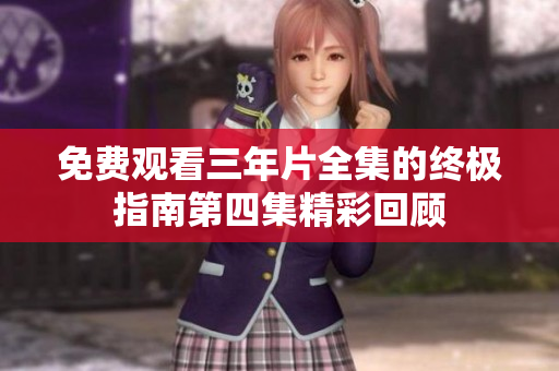 免费观看三年片全集的终极指南第四集精彩回顾