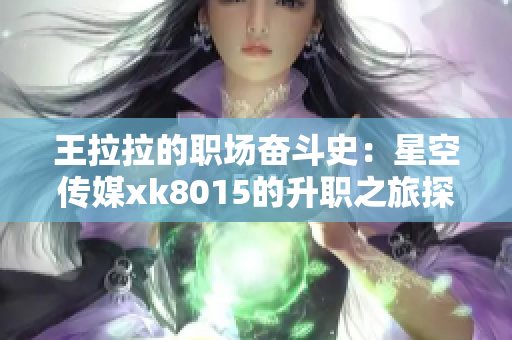 王拉拉的职场奋斗史：星空传媒xk8015的升职之旅探索