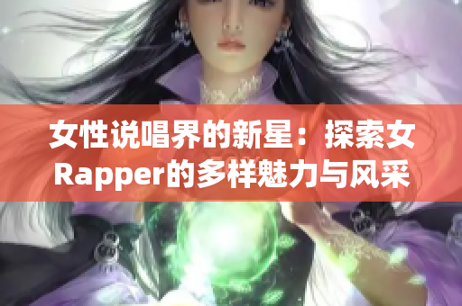 女性说唱界的新星：探索女Rapper的多样魅力与风采