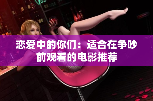 恋爱中的你们：适合在争吵前观看的电影推荐
