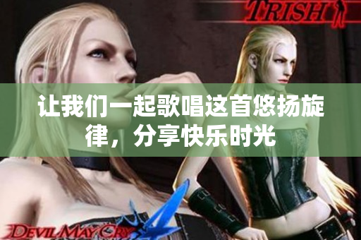 让我们一起歌唱这首悠扬旋律，分享快乐时光