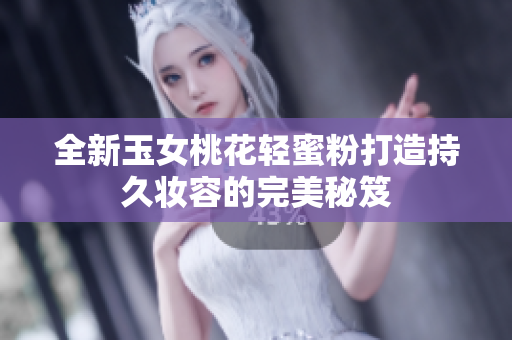 全新玉女桃花轻蜜粉打造持久妆容的完美秘笈