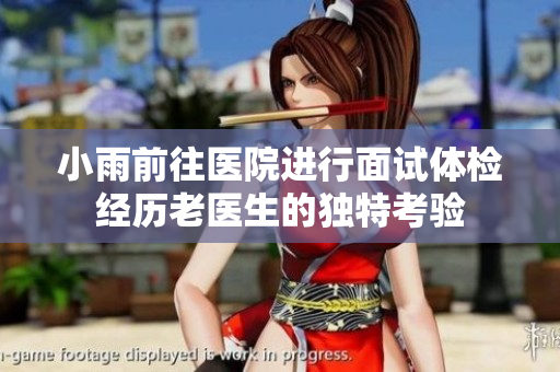 小雨前往医院进行面试体检经历老医生的独特考验