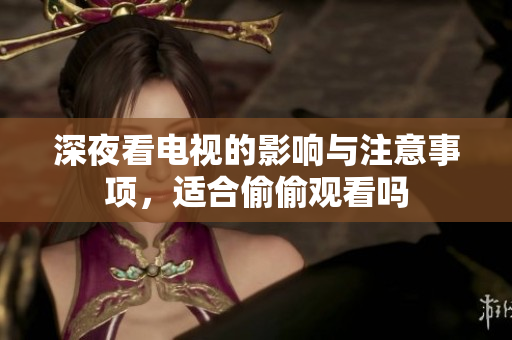 深夜看电视的影响与注意事项，适合偷偷观看吗