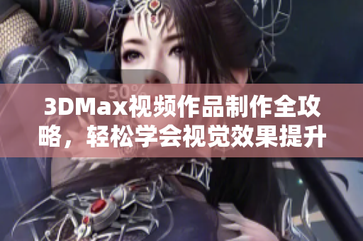 3DMax视频作品制作全攻略，轻松学会视觉效果提升技巧