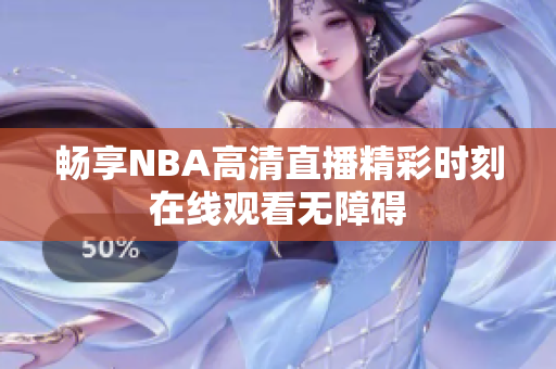 畅享NBA高清直播精彩时刻在线观看无障碍
