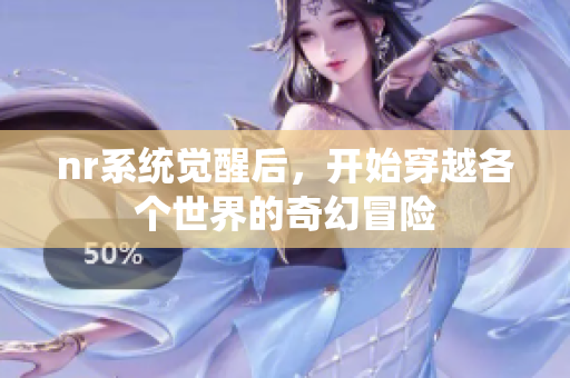 nr系统觉醒后，开始穿越各个世界的奇幻冒险