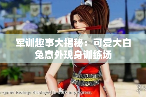 军训趣事大揭秘：可爱大白兔意外现身训练场