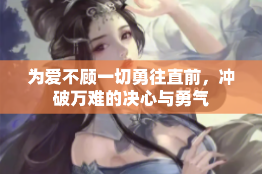 为爱不顾一切勇往直前，冲破万难的决心与勇气