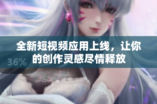 全新短视频应用上线，让你的创作灵感尽情释放