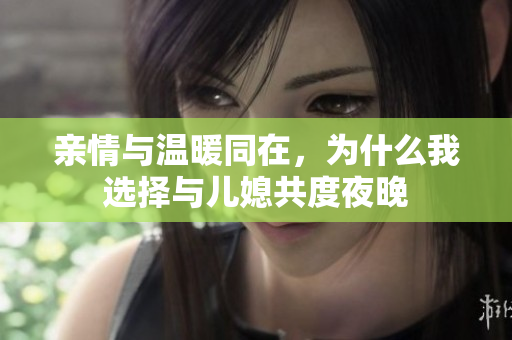 亲情与温暖同在，为什么我选择与儿媳共度夜晚