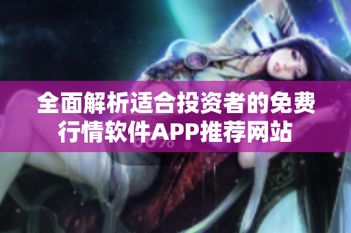 全面解析适合投资者的免费行情软件APP推荐网站