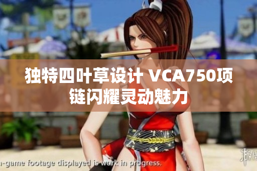 独特四叶草设计 VCA750项链闪耀灵动魅力