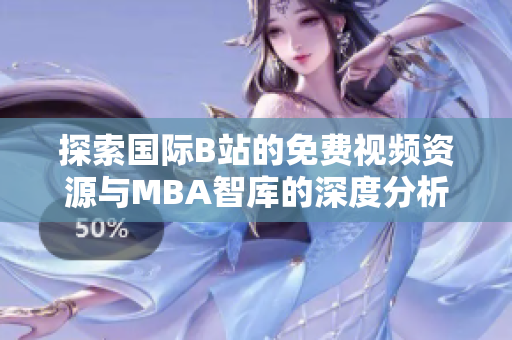探索国际B站的免费视频资源与MBA智库的深度分析