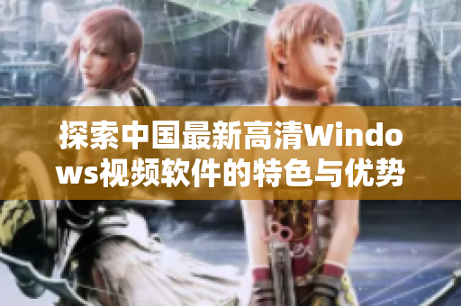 探索中国最新高清Windows视频软件的特色与优势