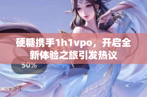 硬糖携手1h1vpo，开启全新体验之旅引发热议