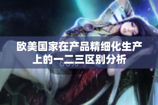 欧美国家在产品精细化生产上的一二三区别分析