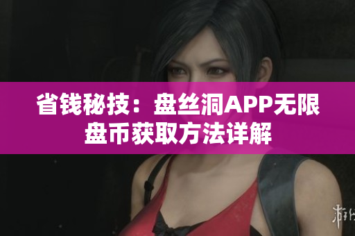 省钱秘技：盘丝洞APP无限盘币获取方法详解