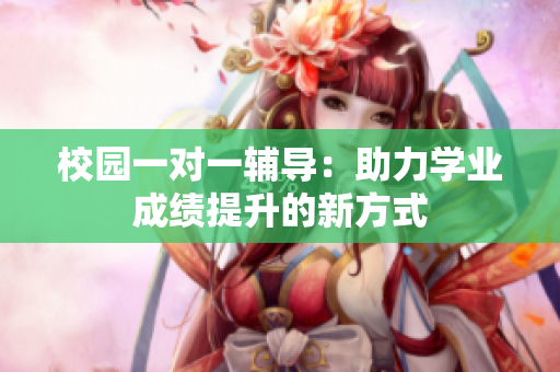 校园一对一辅导：助力学业成绩提升的新方式