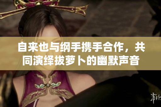 自来也与纲手携手合作，共同演绎拔萝卜的幽默声音