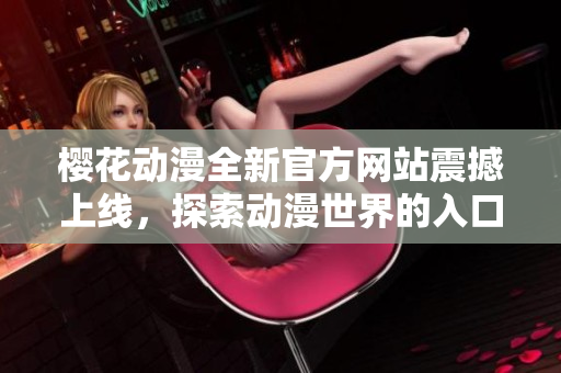 樱花动漫全新官方网站震撼上线，探索动漫世界的入口