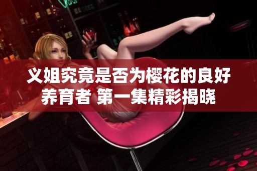 义姐究竟是否为樱花的良好养育者 第一集精彩揭晓