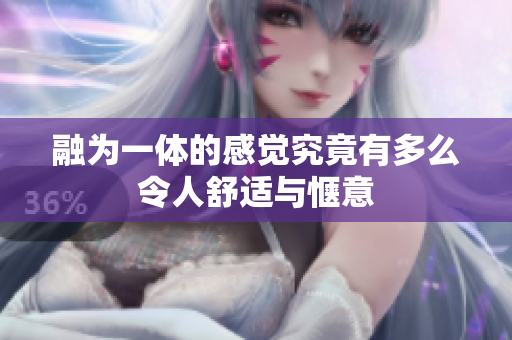 融为一体的感觉究竟有多么令人舒适与惬意