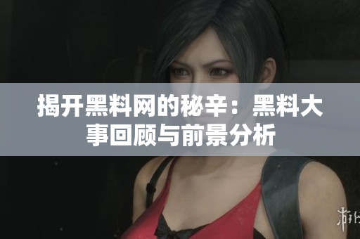 揭开黑料网的秘辛：黑料大事回顾与前景分析