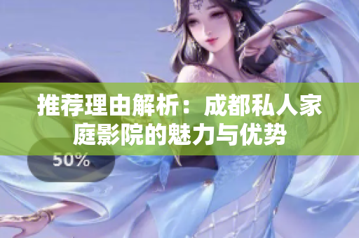 推荐理由解析：成都私人家庭影院的魅力与优势