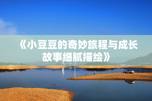 《小豆豆的奇妙旅程与成长故事细腻描绘》