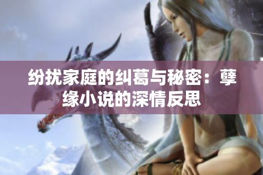 纷扰家庭的纠葛与秘密：孽缘小说的深情反思