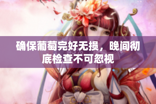 确保葡萄完好无损，晚间彻底检查不可忽视