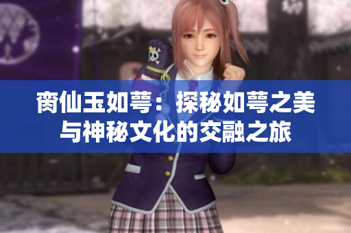 脔仙玉如萼：探秘如萼之美与神秘文化的交融之旅