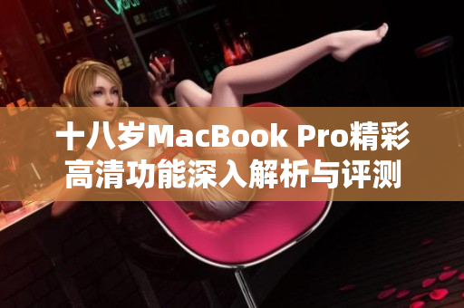 十八岁MacBook Pro精彩高清功能深入解析与评测