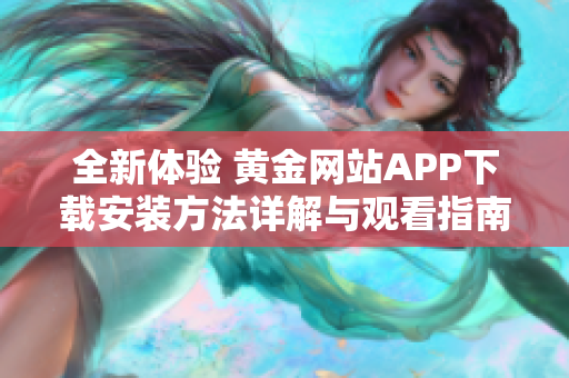 全新体验 黄金网站APP下载安装方法详解与观看指南