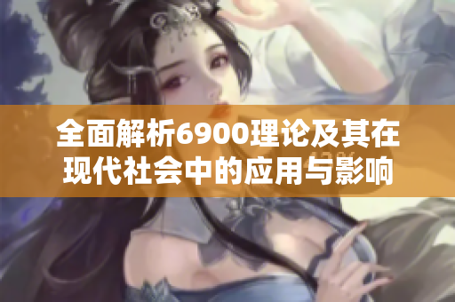 全面解析6900理论及其在现代社会中的应用与影响