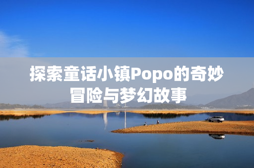 探索童话小镇Popo的奇妙冒险与梦幻故事