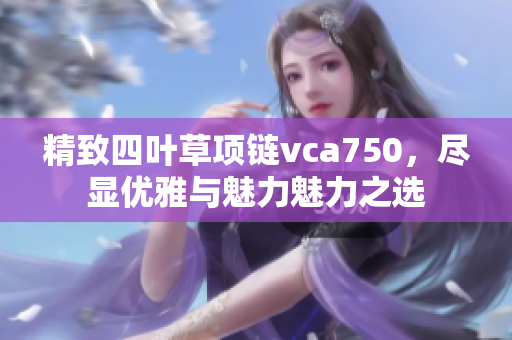 精致四叶草项链vca750，尽显优雅与魅力魅力之选