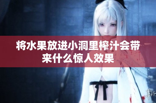 将水果放进小洞里榨汁会带来什么惊人效果