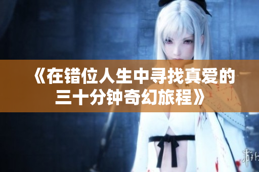 《在错位人生中寻找真爱的三十分钟奇幻旅程》