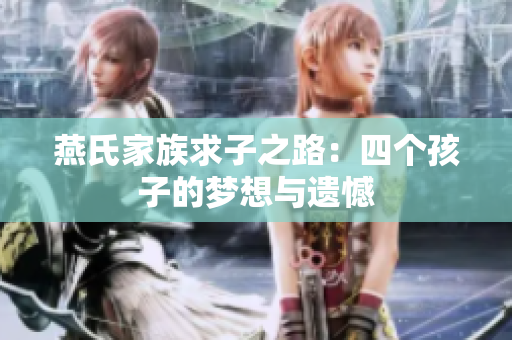 燕氏家族求子之路：四个孩子的梦想与遗憾