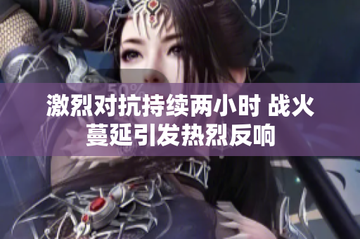 激烈对抗持续两小时 战火蔓延引发热烈反响