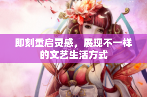 即刻重启灵感，展现不一样的文艺生活方式