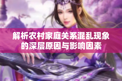 解析农村家庭关系混乱现象的深层原因与影响因素