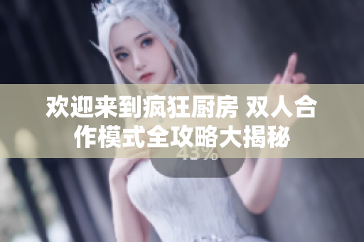 欢迎来到疯狂厨房 双人合作模式全攻略大揭秘