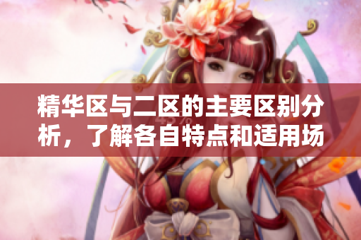精华区与二区的主要区别分析，了解各自特点和适用场景