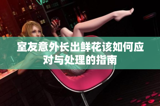 室友意外长出鲜花该如何应对与处理的指南