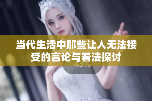 当代生活中那些让人无法接受的言论与看法探讨
